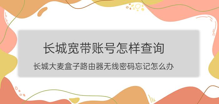 长城宽带账号怎样查询 长城大麦盒子路由器无线密码忘记怎么办？